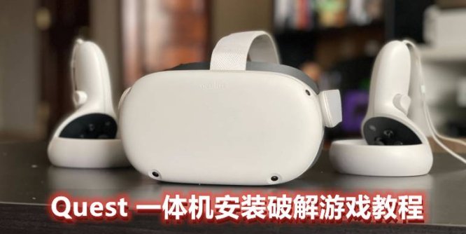 Oculus Quest 一体机破解游戏安装教程(安装破解VR游戏基础教程二)