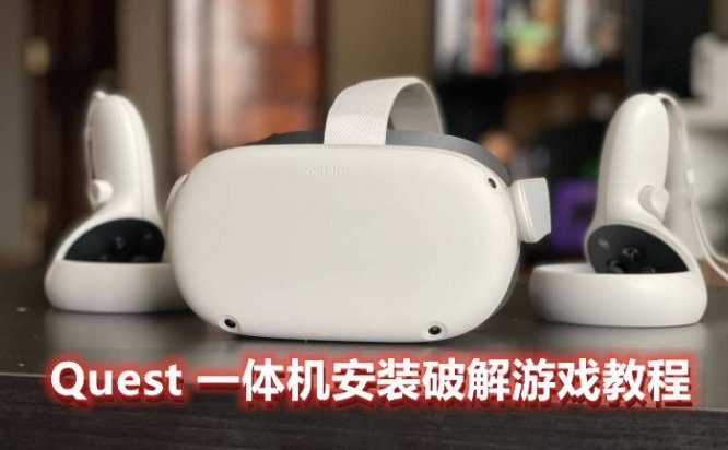 Oculus Quest 一体机破解游戏安装教程（安装破解VR游戏基础教程二）